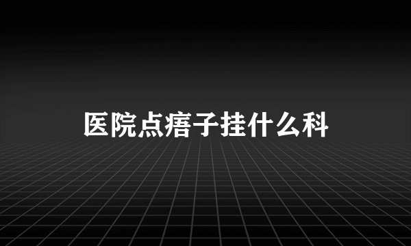 医院点痦子挂什么科