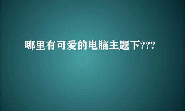 哪里有可爱的电脑主题下???