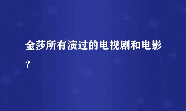 金莎所有演过的电视剧和电影?