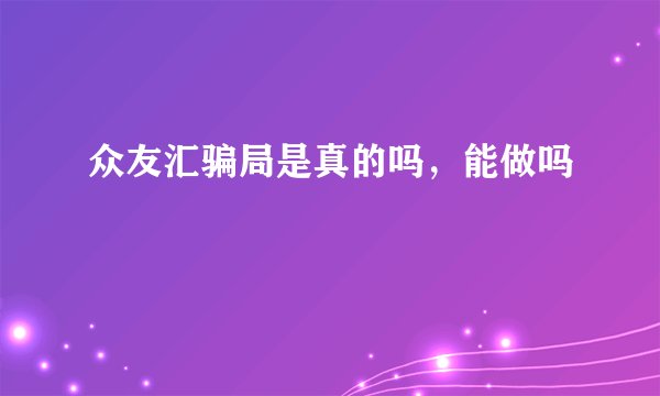 众友汇骗局是真的吗,能做吗