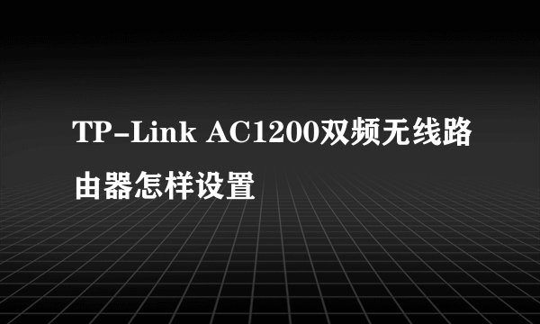 TP-Link AC1200双频无线路由器怎样设置