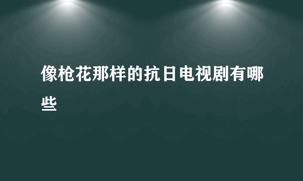 像枪花那样的抗日电视剧有哪些