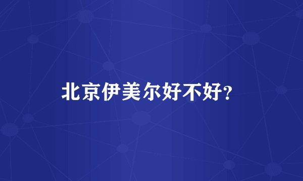 北京伊美尔好不好？