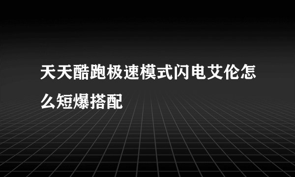 天天酷跑极速模式闪电艾伦怎么短爆搭配