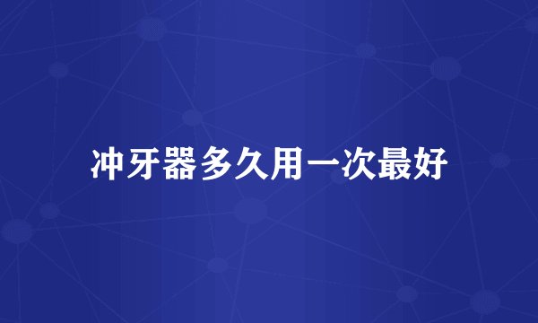 冲牙器多久用一次最好