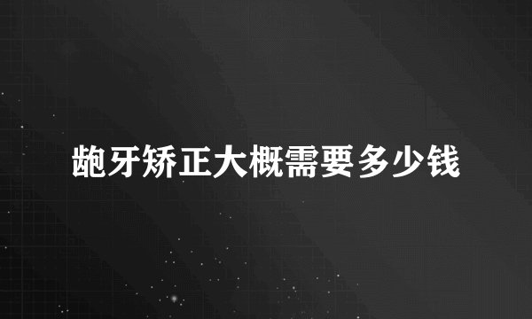 龅牙矫正大概需要多少钱