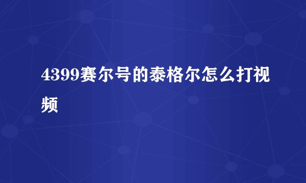 4399赛尔号的泰格尔怎么打视频