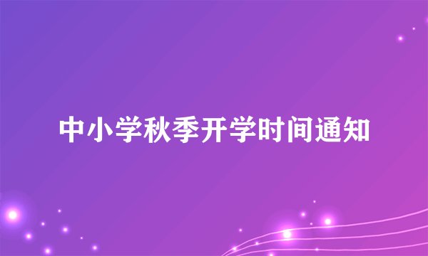 中小学秋季开学时间通知