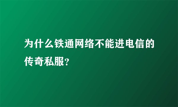 为什么铁通网络不能进电信的传奇私服？