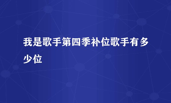 我是歌手第四季补位歌手有多少位