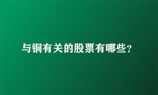 与铜有关的股票有哪些？