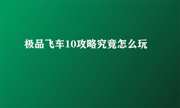 极品飞车10攻略究竟怎么玩