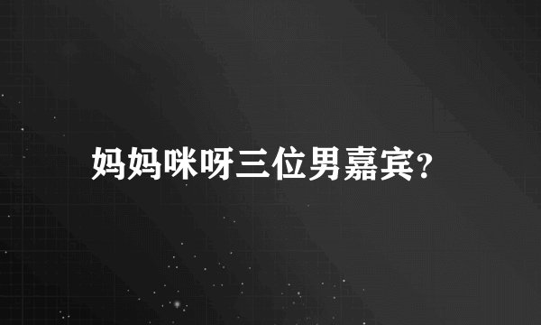 妈妈咪呀三位男嘉宾？