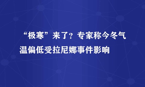 “极寒”来了？专家称今冬气温偏低受拉尼娜事件影响