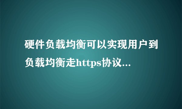 硬件负载均衡可以实现用户到负载均衡走https协议，负载均衡到后端走http协议吗