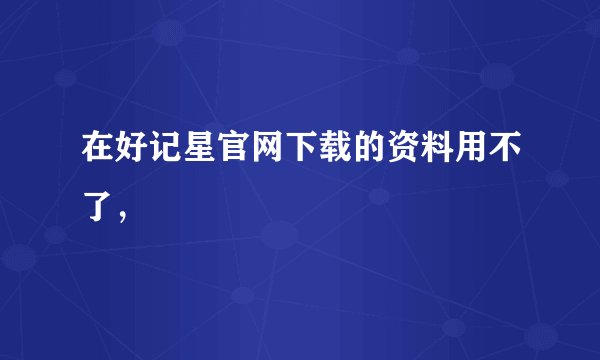 在好记星官网下载的资料用不了，