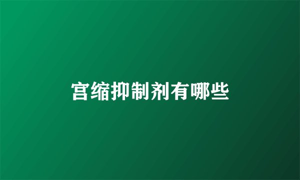 宫缩抑制剂有哪些