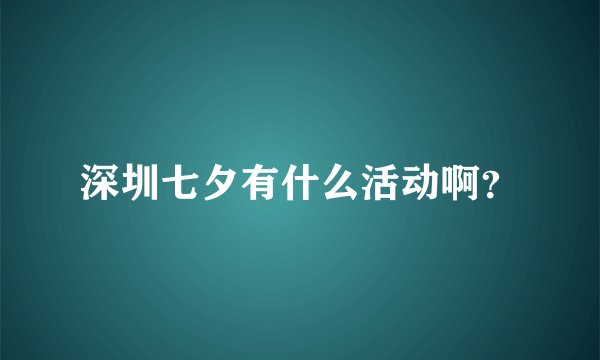深圳七夕有什么活动啊？