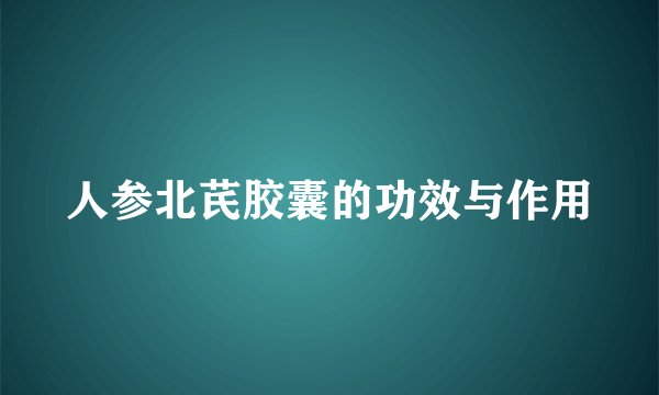 人参北芪胶囊的功效与作用