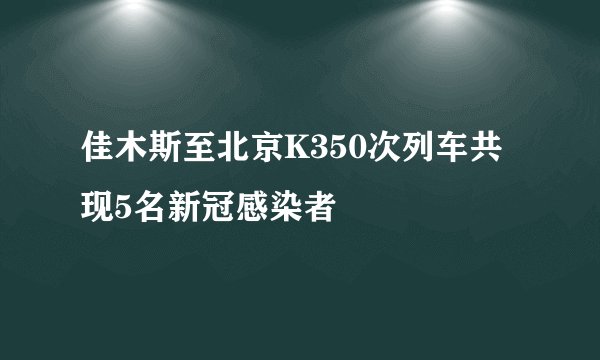 佳木斯至北京K350次列车共现5名新冠感染者