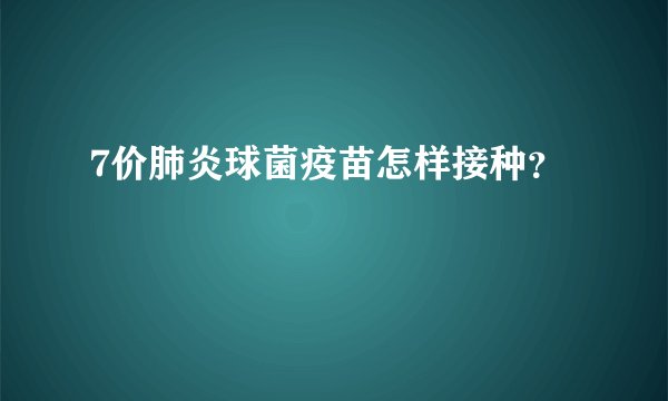 7价肺炎球菌疫苗怎样接种？　
