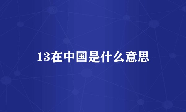 13在中国是什么意思