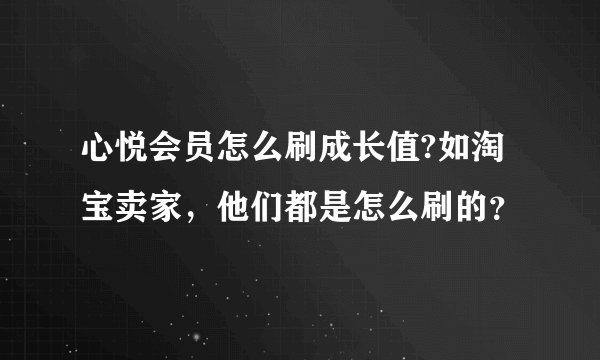 心悦会员怎么刷成长值?如淘宝卖家，他们都是怎么刷的？