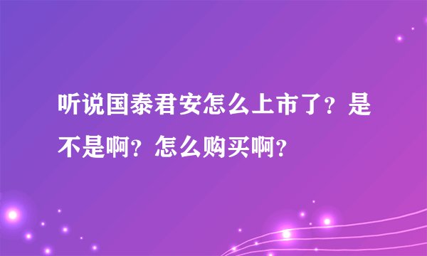 听说国泰君安怎么上市了？是不是啊？怎么购买啊？