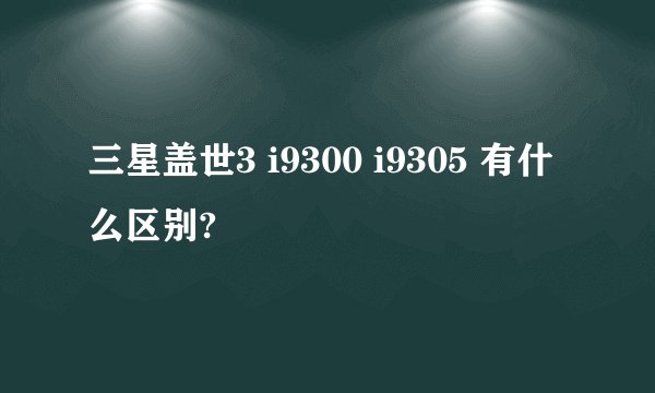 三星盖世3 i9300 i9305 有什么区别?