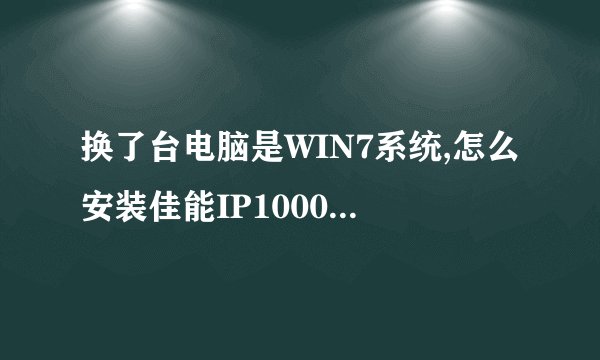 换了台电脑是WIN7系统,怎么安装佳能IP1000的打印机驱动程
