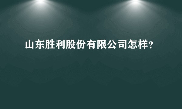 山东胜利股份有限公司怎样？