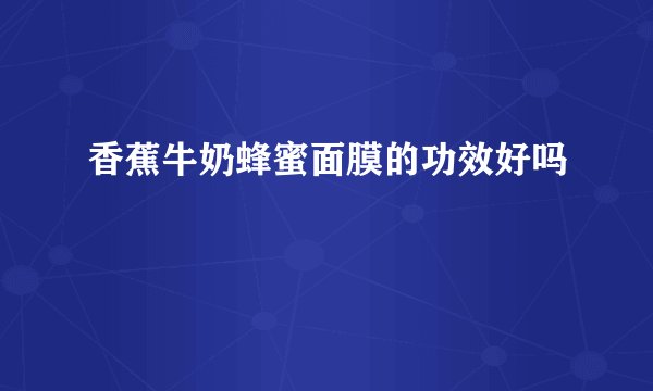 香蕉牛奶蜂蜜面膜的功效好吗