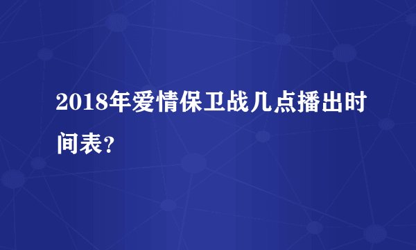 2018年爱情保卫战几点播出时间表？