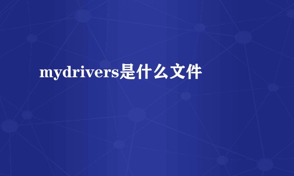 mydrivers是什么文件