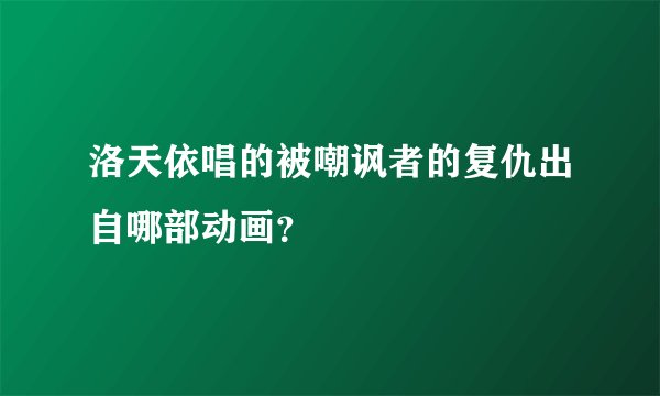 洛天依唱的被嘲讽者的复仇出自哪部动画？
