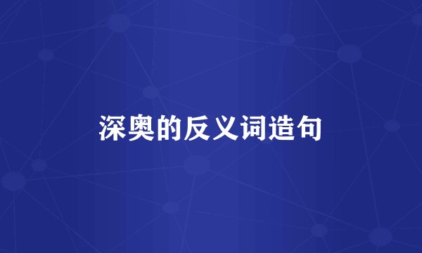 深奥的反义词造句