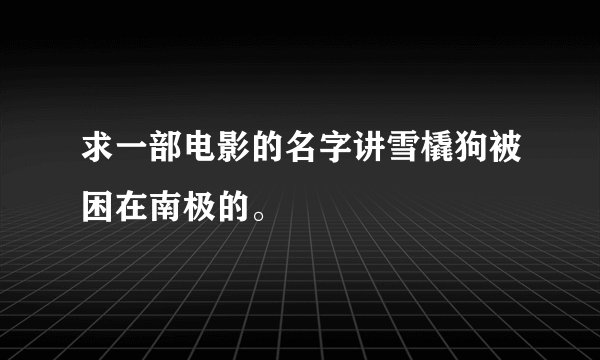 求一部电影的名字讲雪橇狗被困在南极的。