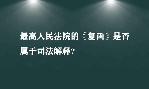 最高人民法院的《复函》是否属于司法解释?