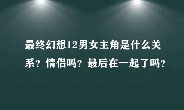 最终幻想12男女主角是什么关系?情侣吗?最后在一起了吗?