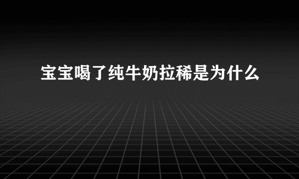 宝宝喝了纯牛奶拉稀是为什么
