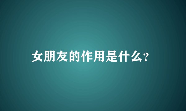 女朋友的作用是什么？