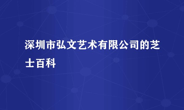深圳市弘文艺术有限公司的芝士百科