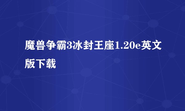 魔兽争霸3冰封王座1.20e英文版下载