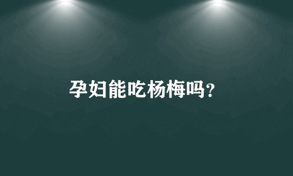 孕妇能吃杨梅吗？