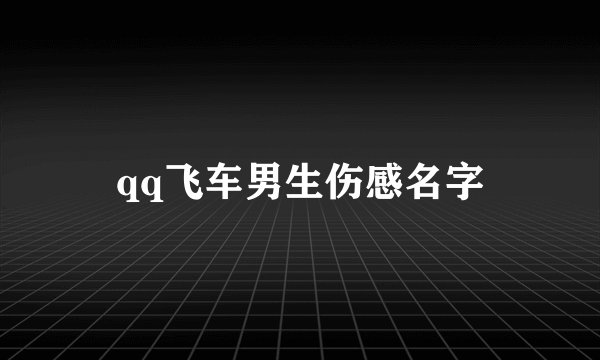 qq飞车男生伤感名字