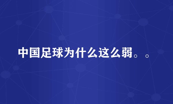 中国足球为什么这么弱。。