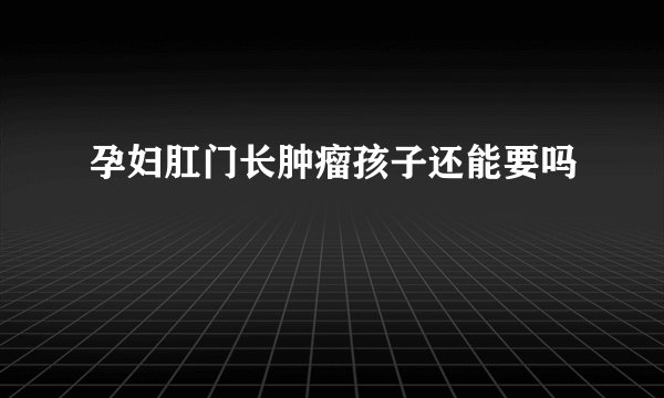孕妇肛门长肿瘤孩子还能要吗