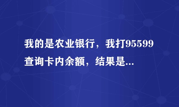我的是农业银行，我打95599查询卡内余额，结果是卡号不存在？
