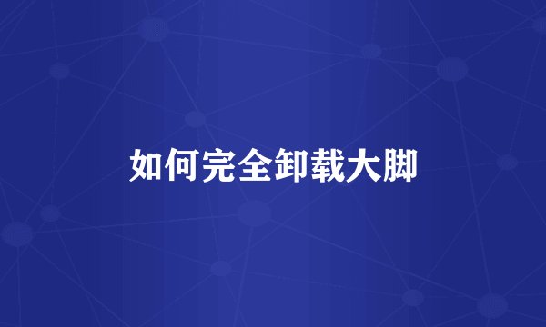 如何完全卸载大脚