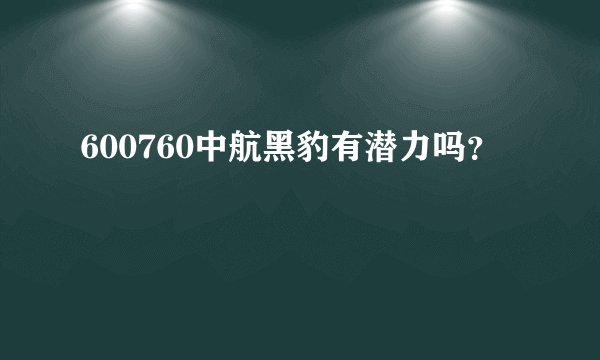600760中航黑豹有潜力吗？